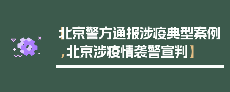 【北京警方通报涉疫典型案例,北京涉疫情袭警宣判】