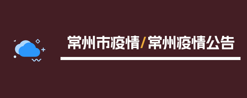 常州市疫情/常州疫情公告