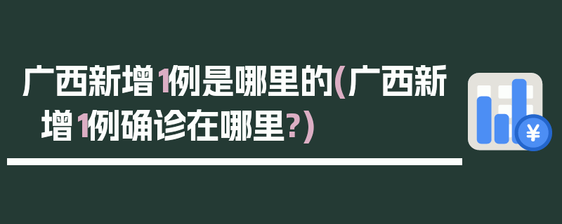 广西新增1例是哪里的(广西新增1例确诊在哪里?)