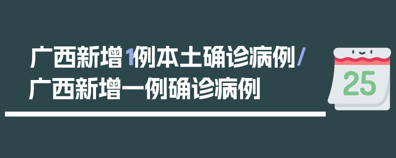 广西新增1例本土确诊病例/广西新增一例确诊病例