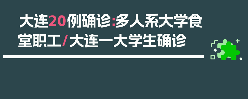 大连20例确诊:多人系大学食堂职工/大连一大学生确诊