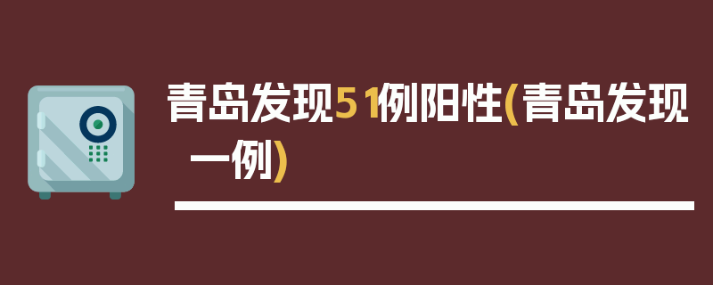 青岛发现51例阳性(青岛发现一例)