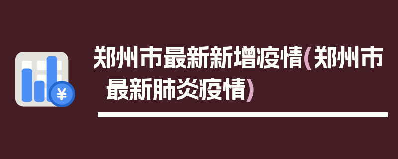 郑州市最新新增疫情(郑州市最新肺炎疫情)