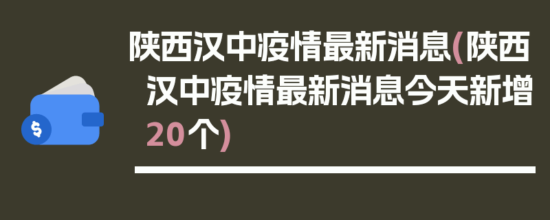 陕西汉中疫情最新消息(陕西汉中疫情最新消息今天新增20个)