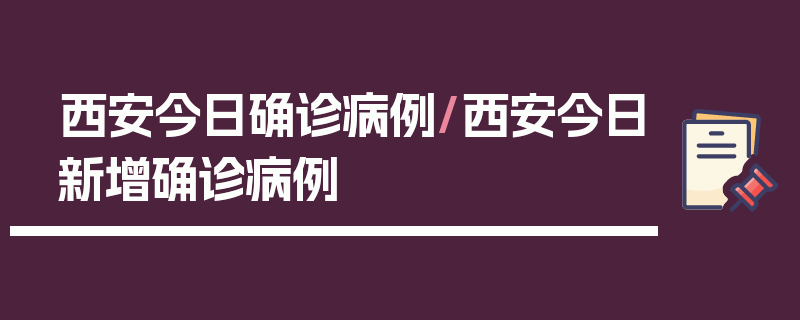 西安今日确诊病例/西安今日新增确诊病例