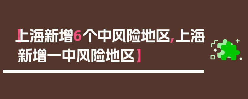 【上海新增6个中风险地区,上海新增一中风险地区】