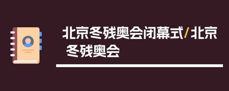 北京冬残奥会闭幕式/北京 冬残奥会