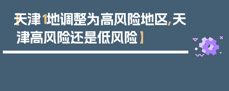 【天津1地调整为高风险地区,天津高风险还是低风险】