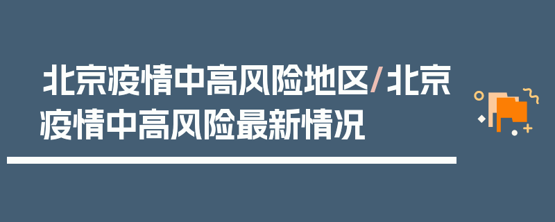 北京疫情中高风险地区/北京疫情中高风险最新情况
