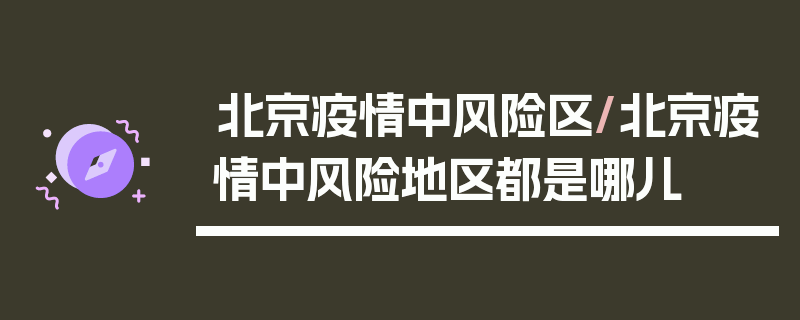 北京疫情中风险区/北京疫情中风险地区都是哪儿