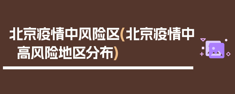 北京疫情中风险区(北京疫情中高风险地区分布)