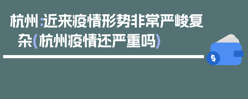 杭州:近来疫情形势非常严峻复杂(杭州疫情还严重吗)