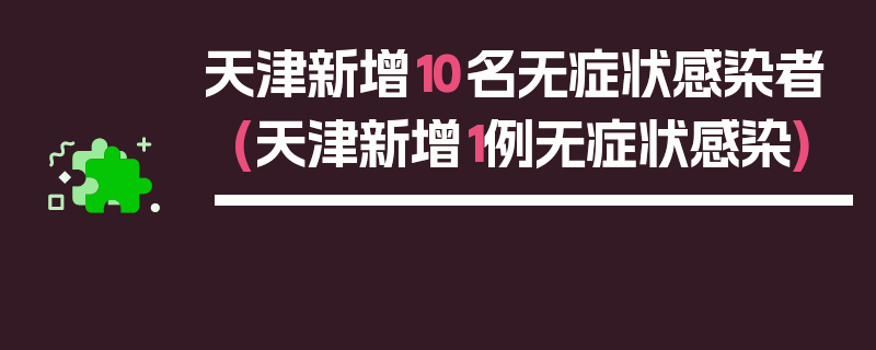 天津新增10名无症状感染者(天津新增1例无症状感染)