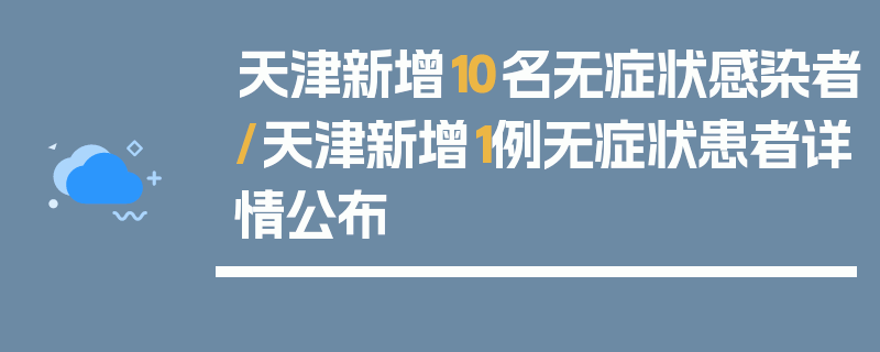 天津新增10名无症状感染者/天津新增1例无症状患者详情公布