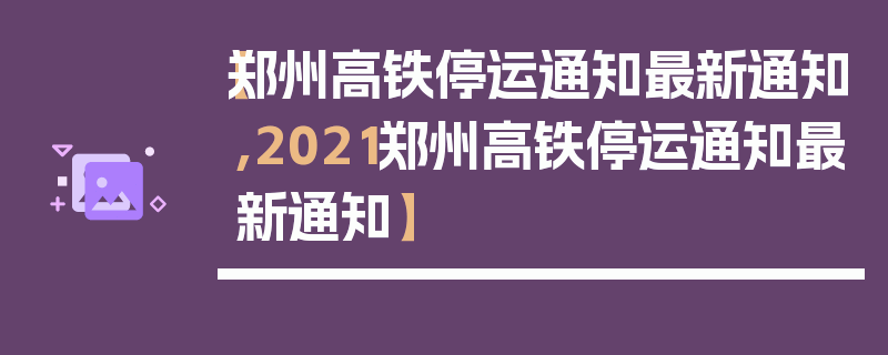 【郑州高铁停运通知最新通知,2021郑州高铁停运通知最新通知】