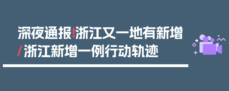 深夜通报!浙江又一地有新增/浙江新增一例行动轨迹
