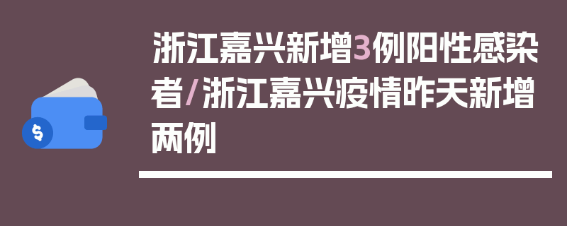 浙江嘉兴新增3例阳性感染者/浙江嘉兴疫情昨天新增两例