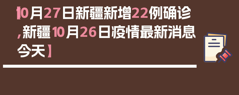 【10月27日新疆新增22例确诊,新疆10月26日疫情最新消息今天】