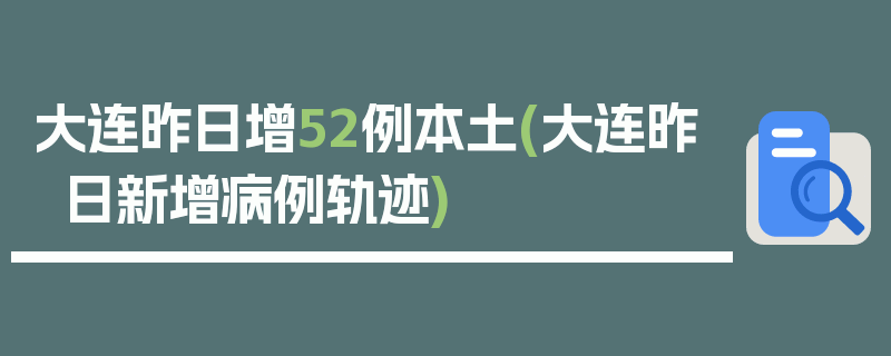 大连昨日增52例本土(大连昨日新增病例轨迹)