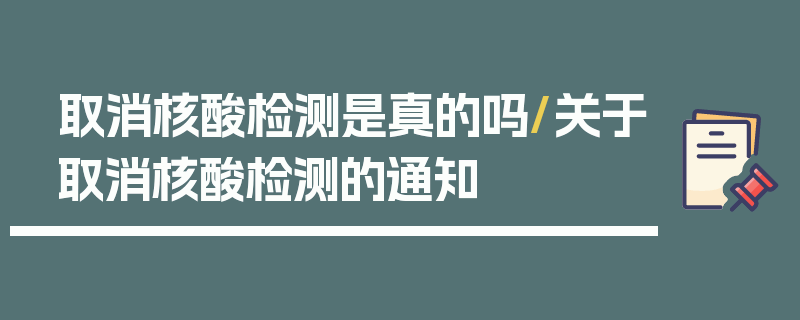 取消核酸检测是真的吗/关于取消核酸检测的通知