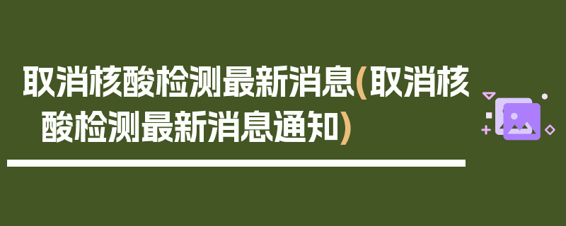 取消核酸检测最新消息(取消核酸检测最新消息通知)