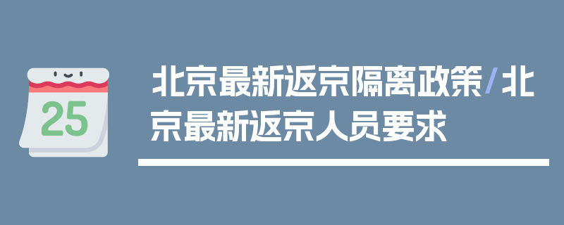 北京最新返京隔离政策/北京最新返京人员要求
