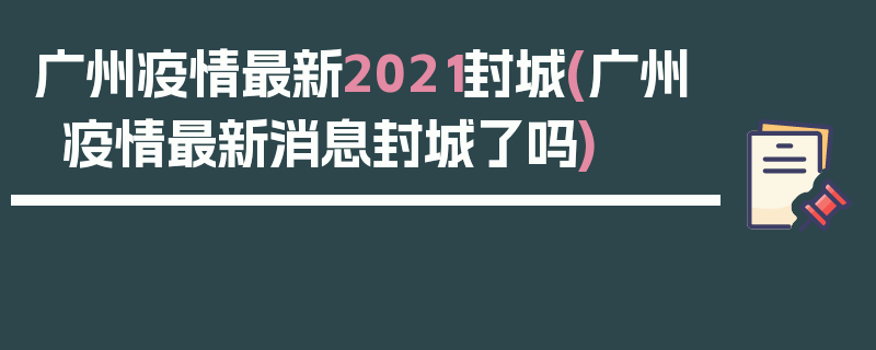 广州疫情最新2021封城(广州疫情最新消息封城了吗)