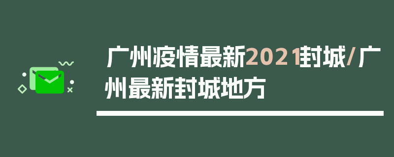 广州疫情最新2021封城/广州最新封城地方