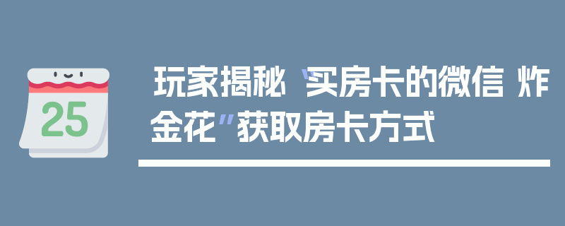 玩家揭秘“买房卡的微信 炸金花”获取房卡方式