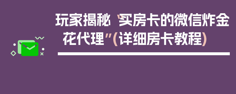 玩家揭秘“买房卡的微信炸金花代理”(详细房卡教程)