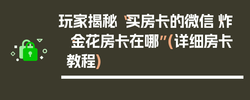 玩家揭秘“买房卡的微信·炸·金花房卡在哪”(详细房卡教程)