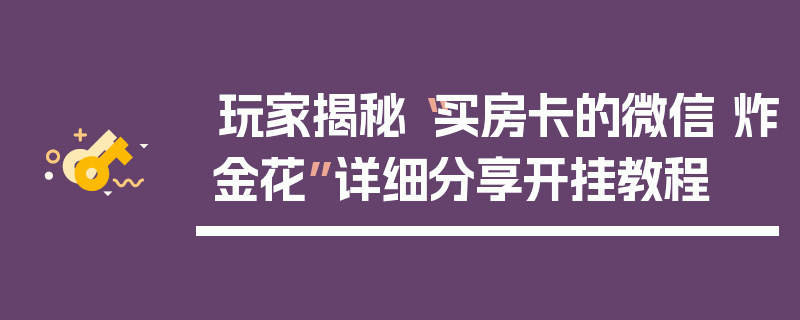 玩家揭秘“买房卡的微信 炸金花”详细分享开挂教程