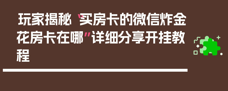 玩家揭秘“买房卡的微信炸金花房卡在哪”详细分享开挂教程