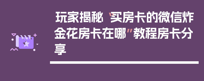 玩家揭秘“买房卡的微信炸金花房卡在哪”教程房卡分享