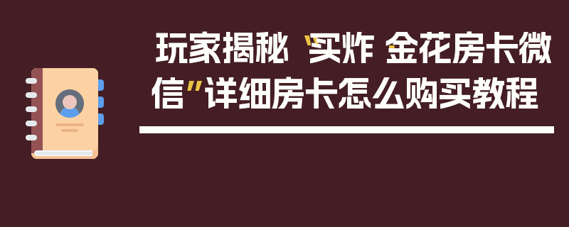 玩家揭秘“买炸·金花房卡微信”详细房卡怎么购买教程