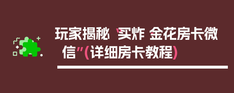 玩家揭秘“买炸·金花房卡微信”(详细房卡教程)