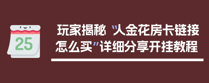 玩家揭秘“人金花房卡链接怎么买”详细分享开挂教程