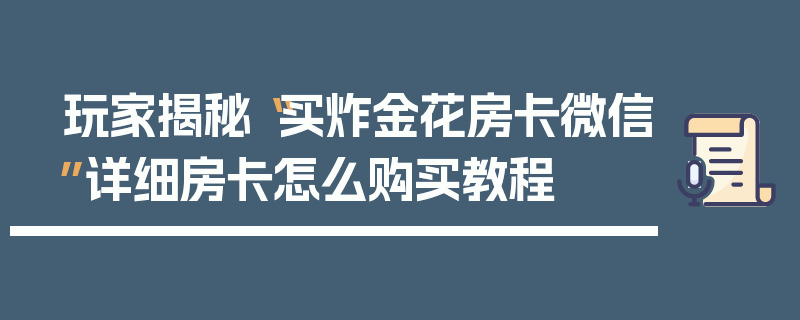 玩家揭秘“买炸金花房卡微信”详细房卡怎么购买教程