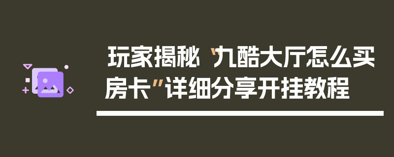 玩家揭秘“九酷大厅怎么买房卡”详细分享开挂教程