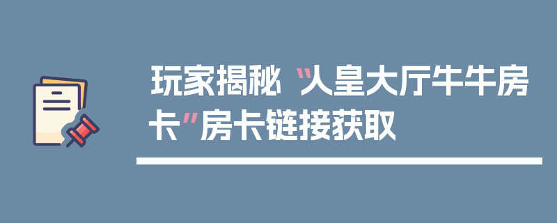 玩家揭秘“人皇大厅牛牛房卡”房卡链接获取