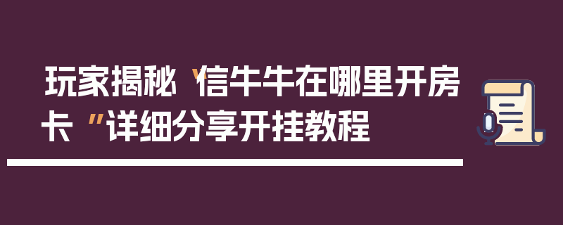 玩家揭秘“信牛牛在哪里开房卡 ”详细分享开挂教程