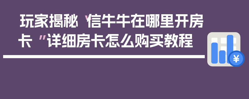 玩家揭秘“信牛牛在哪里开房卡 ”详细房卡怎么购买教程