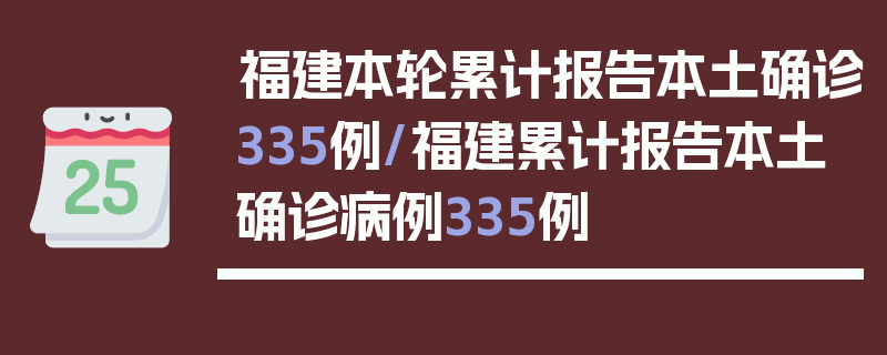 福建本轮累计报告本土确诊335例/福建累计报告本土确诊病例335例
