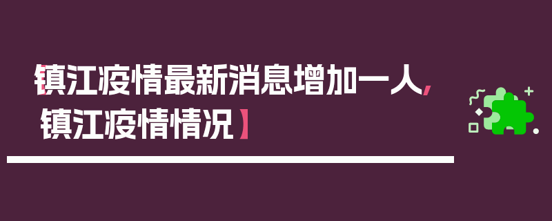 【镇江疫情最新消息增加一人,镇江疫情情况】