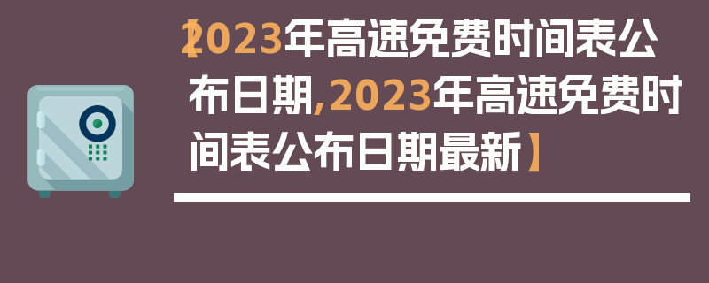 【2023年高速免费时间表公布日期,2023年高速免费时间表公布日期最新】