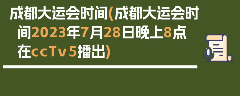 成都大运会时间(成都大运会时间2023年7月28日晚上8点在ccTv5播出)