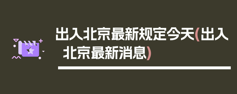 出入北京最新规定今天(出入北京最新消息)