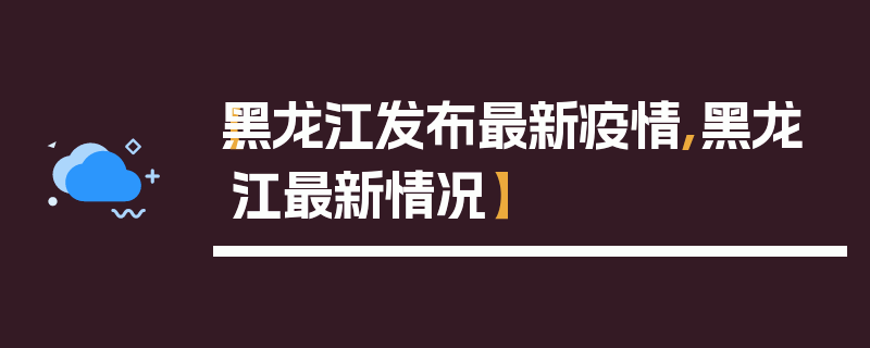 【黑龙江发布最新疫情,黑龙江最新情况】
