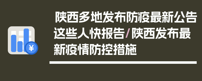 陕西多地发布防疫最新公告这些人快报告/陕西发布最新疫情防控措施