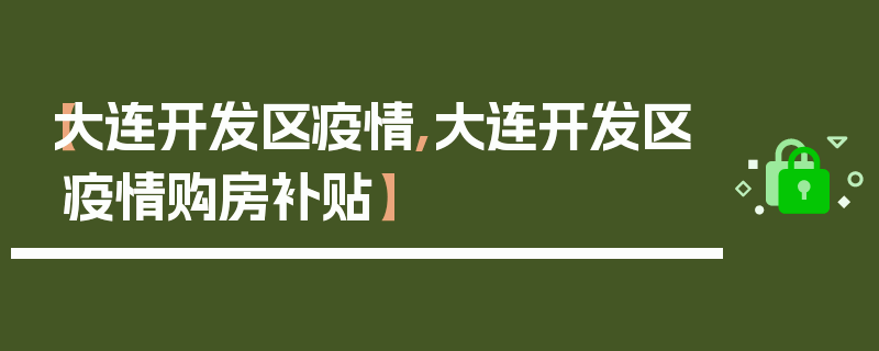 【大连开发区疫情,大连开发区疫情购房补贴】
